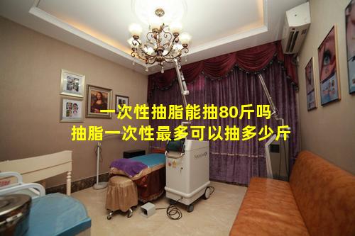 一次性抽脂能抽80斤吗 抽脂一次性最多可以抽多少斤